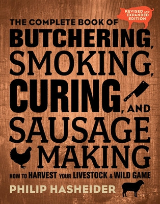 The Complete Book of Butchering, Smoking, Curing, and Sausage Making: How to Harvest Your Livestock and Wild Game - Revised and Expanded Edition by Hasheider, Philip