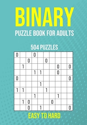 Binary Puzzle Book for Adults - 504 Puzzles - Easy to Hard: Critical Thinking Mental Exercise by Publishing, Puzzler Pro