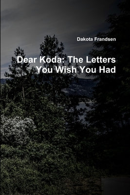 Dear Koda: The Letters You Wish You Had by Frandsen, Dakota