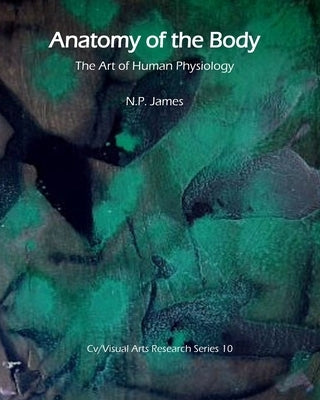 Anatomy of the Body: The Art of Human Physiology by James, N. P.