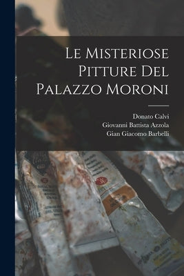 Le Misteriose Pitture Del Palazzo Moroni by Calvi, Donato