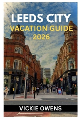 Leeds City Vacation Guide 2026: Discover the Heart of Yorkshire - Your Essential Guide to Exploring, Dining, and Relaxing in Leeds City With Attractio by Owens, Vickie