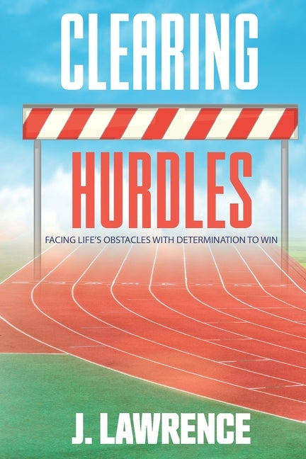 Clearing Hurdles: Facing Life's Obstacles with Determination to Win by Lawrence, J.