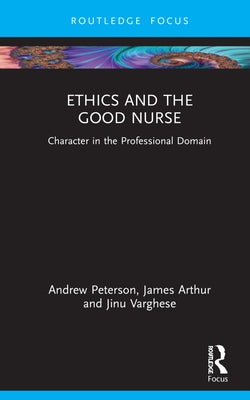 Ethics and the Good Nurse: Character in the Professional Domain by Peterson, Andrew