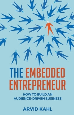 The Embedded Entrepreneur: How to Build an Audience-Driven Business by Kahl, Arvid