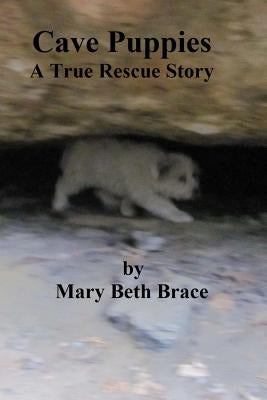 Cave Puppies: A True Rescue Story by Brace, Mary Beth