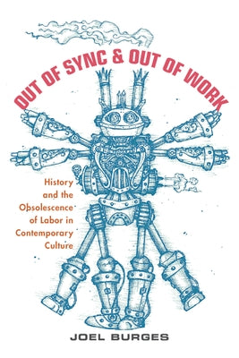 Out of Sync & Out of Work: History and the Obsolescence of Labor in Contemporary Culture by Burges, Joel