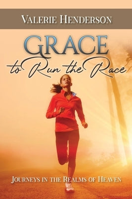 Grace to Run the Race: Journeys in the Realms of Heaven by Henderson, Valerie