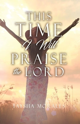 This time I will Praise the Lord by Morales, Taysha