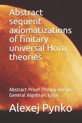 Abstract sequent axiomatizations of finitary universal Horn theories: Abstract Proof Theory versus General Algebraic Logic by Pynko, Alexej P.