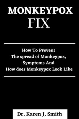 Monkeypox Fix: How To Prevent The Spread Of Monkeypox, Symptoms And How Does Monkeypox Look Like by Smith, Karen J.