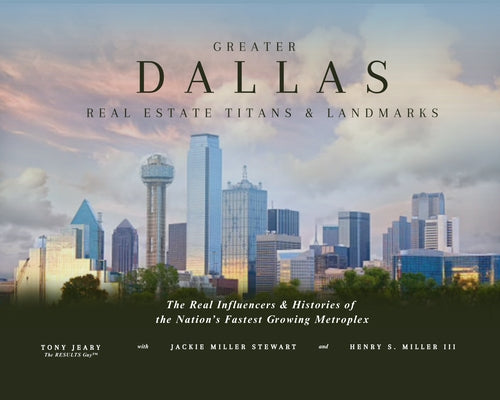 Greater Dallas Real Estate Titans & Landmarks: The Real Influencers & Histories of the Nation's Fastest Growing Metroples by Miller, Henry S.