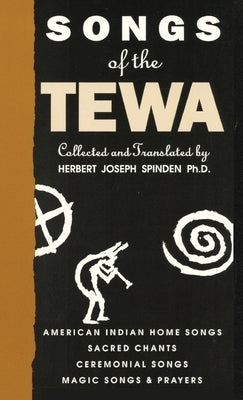 Songs of the Tewa: American Indian Home Songs, Sacred Chants, Ceremonial Songs, Magic Songs & Prayers by Spinden, Herbert Joseph