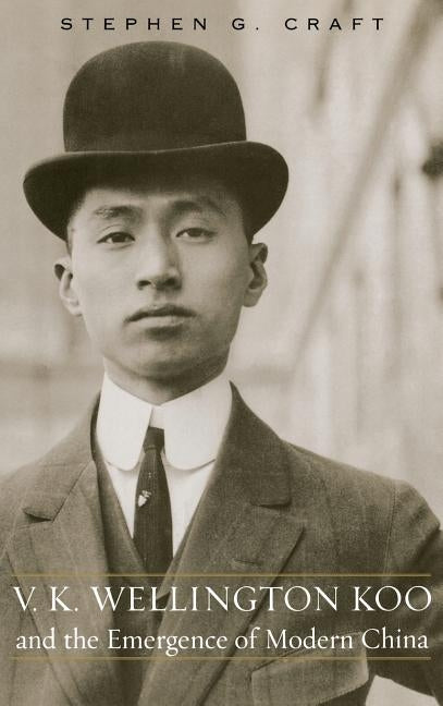 V.K. Wellington Koo and the Emergence of Modern China by Craft, Stephen G.