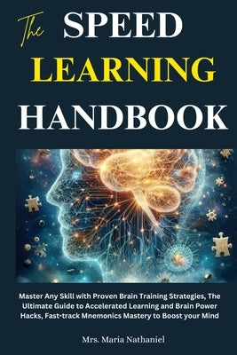 The Speed Learning Handbook: Master Any Skill with Proven Brain Training Strategies, The Ultimate Guide to Accelerated Learning and Brain Power Hac by Nathaniel, Maria