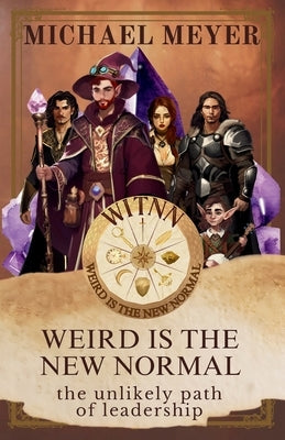 Weird is the New Normal: The Unlikely Path of Leadership by Meyer, Michael