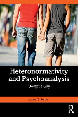 Heteronormativity and Psychoanalysis: Oedipus Gay by Reitter, Jorge N.