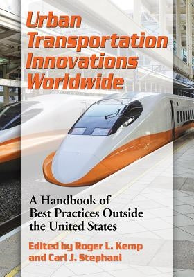 Urban Transportation Innovations Worldwide: A Handbook of Best Practices Outside the United States by Kemp, Roger L.