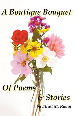 A Boutique Bouquet of Poems and Stories by Rubin, Elliot M.