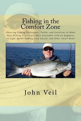 Fishing in the Comfort Zone: Choosing Fishing Techniques, Tackle, and Locations to Make Your Fishing Experience More Enjoyable with an Emphasis on by Veil, John