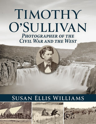 Timothy O'Sullivan: Photographer of the Civil War and the West by Williams, Susan Ellis