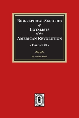 Biographical Sketches of Loyalists of the American Revolution, Volume #1 by Sabine, Lorenzo