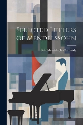 Selected Letters of Mendelssohn by Mendelssohn-Bartholdy, Felix