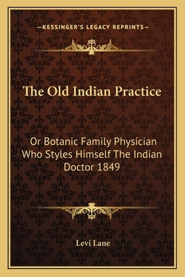 The Old Indian Practice: Or Botanic Family Physician Who Styles Himself The Indian Doctor 1849 by Lane, Levi