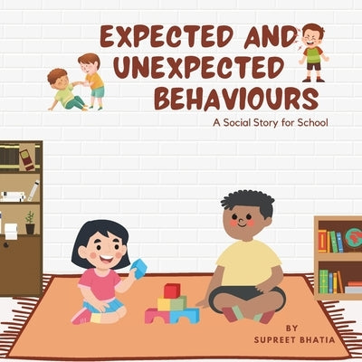 Expected and Unexpected Behaviours - A Social Story for School: Discover social behaviour at school, emphasising the positive reinforcement of expecte by Bhatia, Supreet