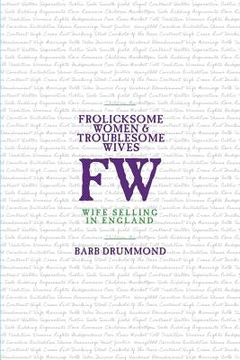 Frolicksome Women & Troublesome Wives: Wife Selling in England by Drummond, Barb