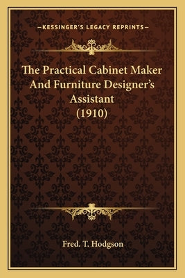 The Practical Cabinet Maker and Furniture Designer's Assistant (1910) by Hodgson, Fred T.