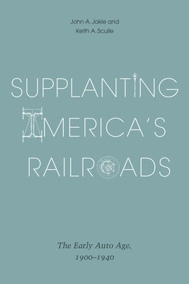 Supplanting America's Railroads: The Early Auto Age, 1900-1940 by Jakle, John A.