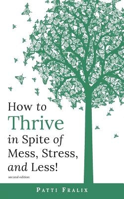 How to Thrive in Spite of Mess, Stress, and Less! by Fralix, Patti
