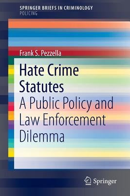 Hate Crime Statutes: A Public Policy and Law Enforcement Dilemma by Pezzella, Frank S.
