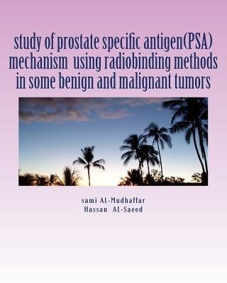study of prostate specific antigen(PSA) mechanism using radiobinding methods in some benign and malignant tumors: PSA in tumors by Al-Saeed, Hassan H.