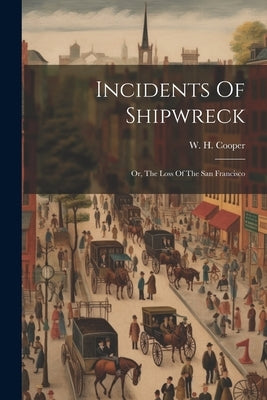 Incidents Of Shipwreck: Or, The Loss Of The San Francisco by Cooper, W. H.