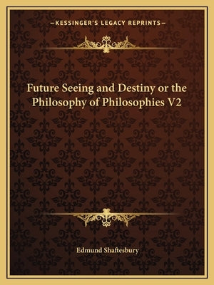 Future Seeing and Destiny or the Philosophy of Philosophies V2 by Shaftesbury, Edmund