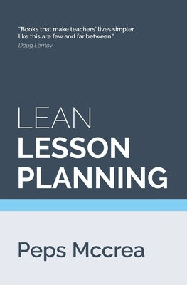 Lean Lesson Planning: A practical approach to doing less and achieving more in the classroom by McCrea, Peps