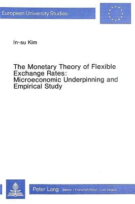The Monetary Theory of Flexible Exchange Rates: Microeconomic Underpinning and Empirical Study by Kim, In-Sun