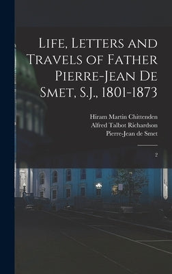 Life, Letters and Travels of Father Pierre-Jean de Smet, S.J., 1801-1873: 2 by Smet, Pierre-Jean De