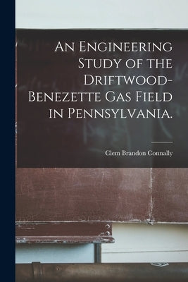 An Engineering Study of the Driftwood-benezette Gas Field in Pennsylvania. by Connally, Clem Brandon