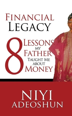 Financial Legacy: 8 Lessons My Father Taught Me About Money by Abe, Olukemi