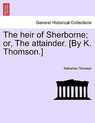 The heir of Sherborne; or, The attainder. [By K. Thomson.] by Thomson, Katherine