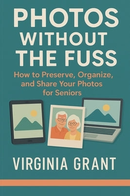 Photos Without the Fuss: How to Preserve, Organize, and Share Your Photos For Seniors by Grant, Virginia