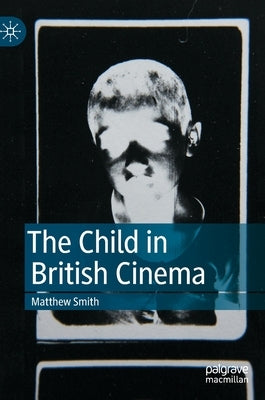 The Child in British Cinema by Smith, Matthew