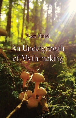 An Undergrowth of Myth-making by Hand, Alex