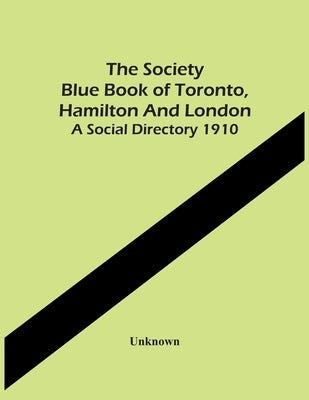 The Society Blue Book Of Toronto, Hamilton And London. A Social Directory 1910 by Unknown