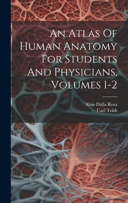 An Atlas Of Human Anatomy For Students And Physicians, Volumes 1-2 by Toldt, Carl