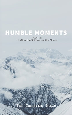 Humble Moments: Part 1: I AM in the Stillness & the Chaos by The Christian Nomad