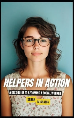 Helpers in Action: A Kids Guide to Becoming a Social Worker by Michaels, Sarah
